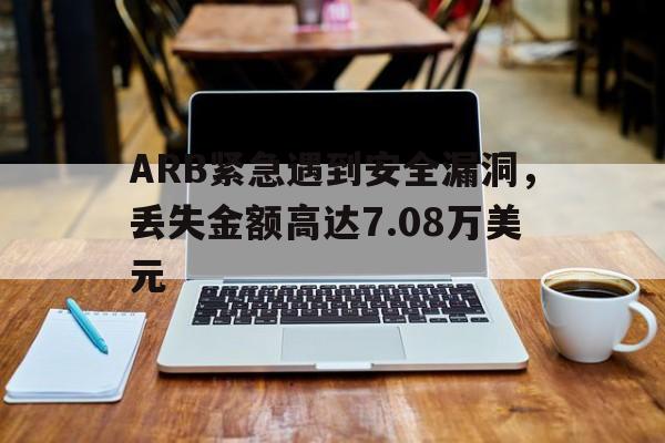 ARB紧急遇到安全漏洞，丢失金额高达7.08万美元